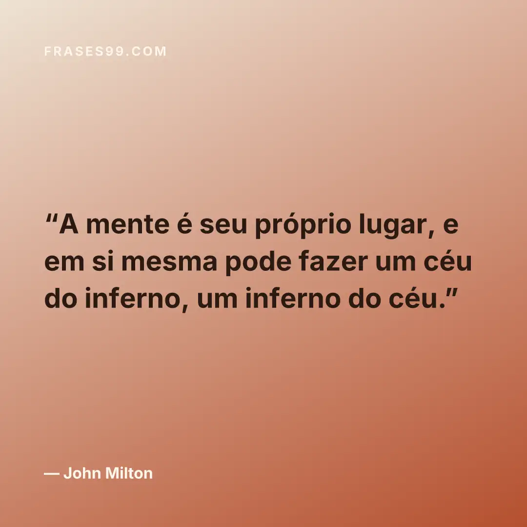 A mente é seu próprio lugar, e em si mesma pode fazer um céu do inferno, um inferno do céu.