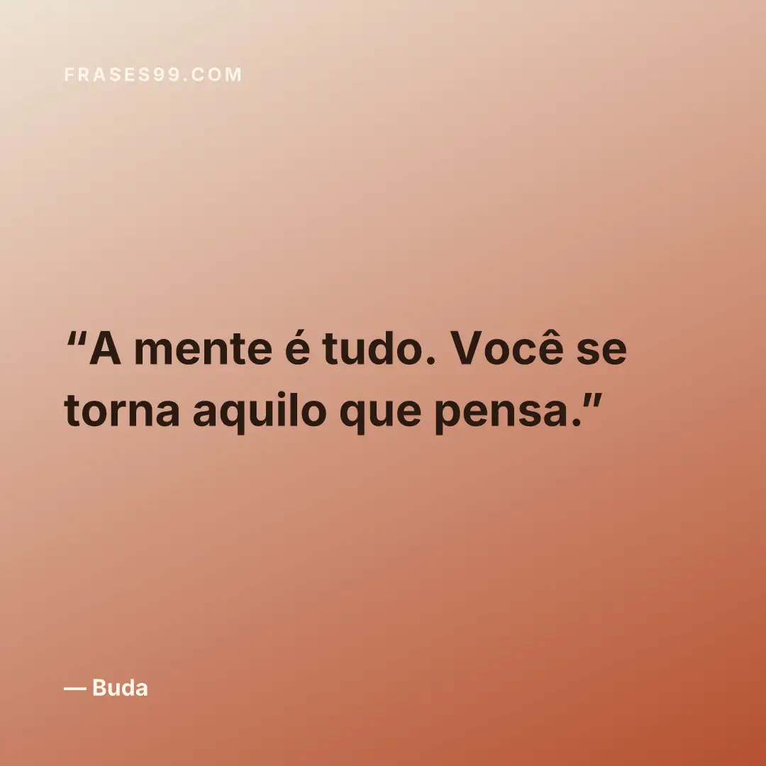 A mente é tudo. Você se torna aquilo que pensa.