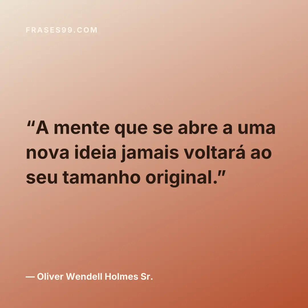 A mente que se abre a uma nova ideia jamais voltará ao seu tamanho original.