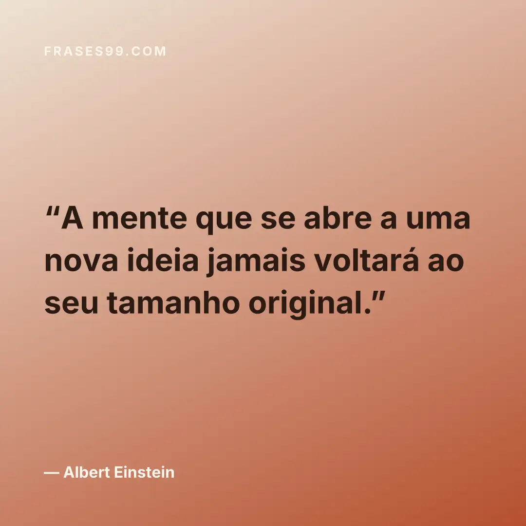 A mente que se abre a uma nova ideia jamais voltará ao seu tamanho original.