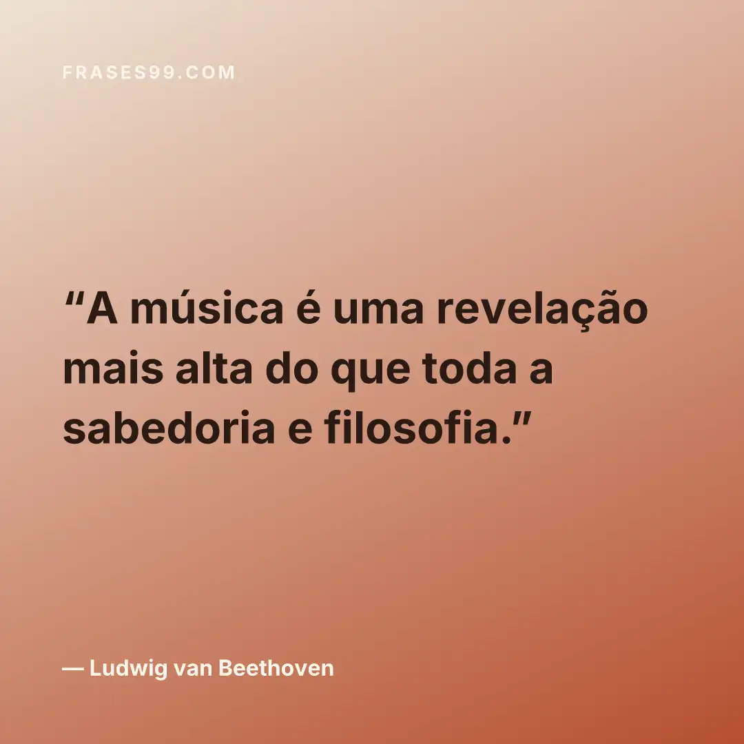 A música é uma revelação mais alta do que toda a sabedoria e filosofia.