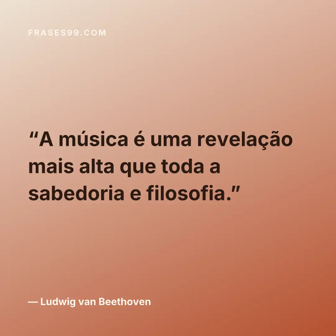 A música é uma revelação mais alta que toda a sabedoria e filosofia.