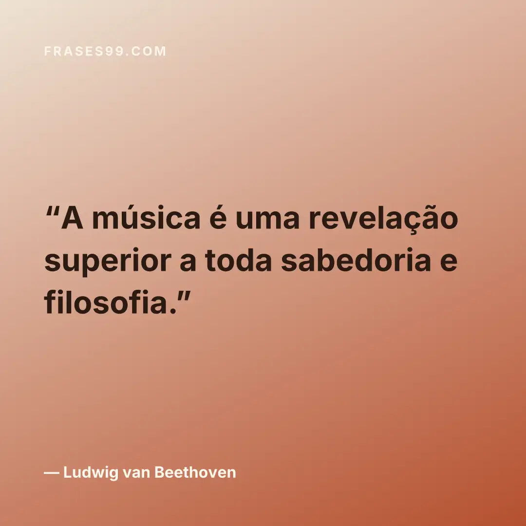 A música é uma revelação superior a toda sabedoria e filosofia.