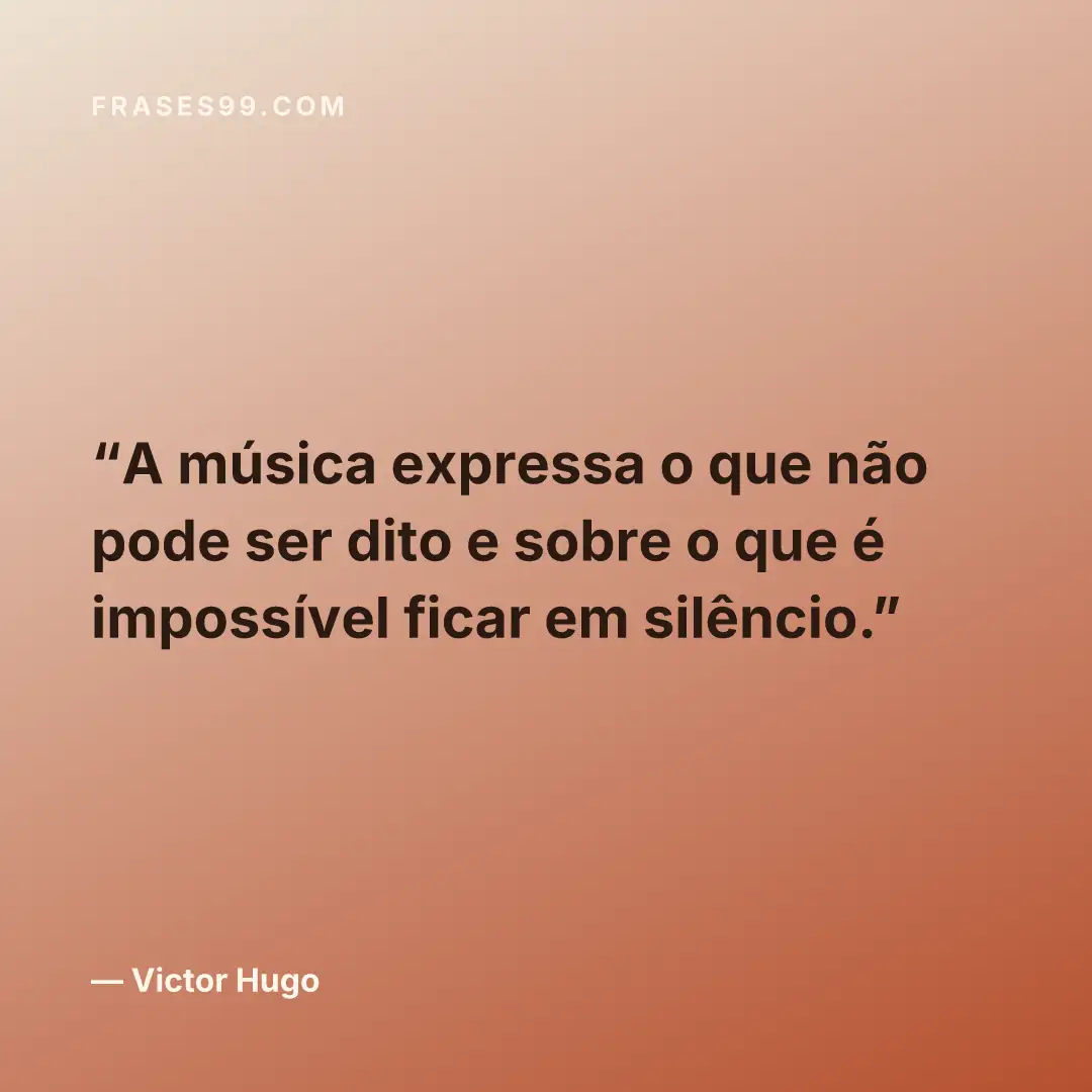 A música expressa o que não pode ser dito e sobre o que é impossível ficar em silêncio.