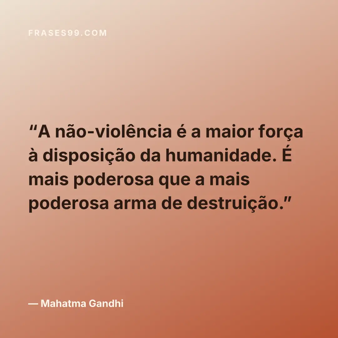 A não-violência é a maior força à disposição da humanidade. É mais poderosa que a mais poderosa arma de destruição.