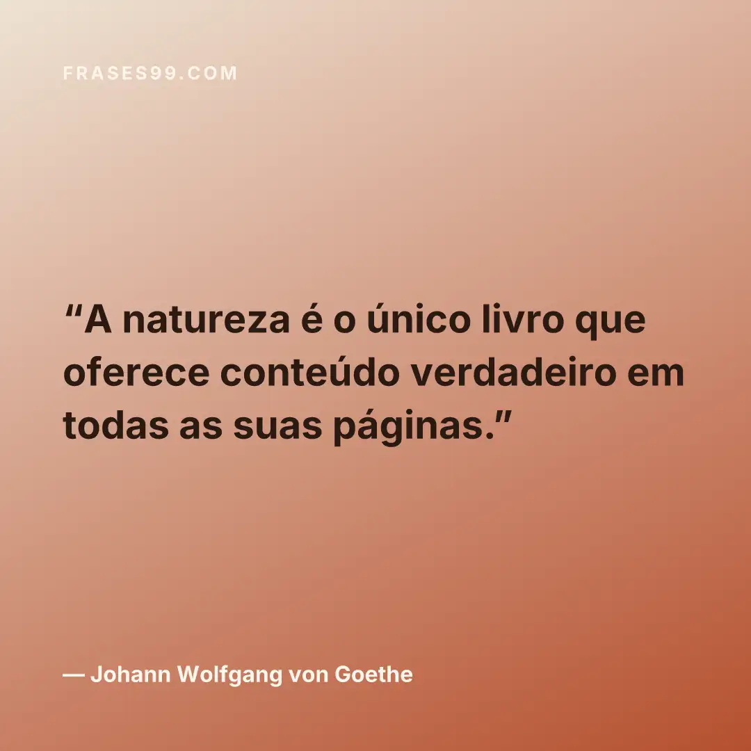 A natureza é o único livro que oferece conteúdo verdadeiro em todas as suas páginas.