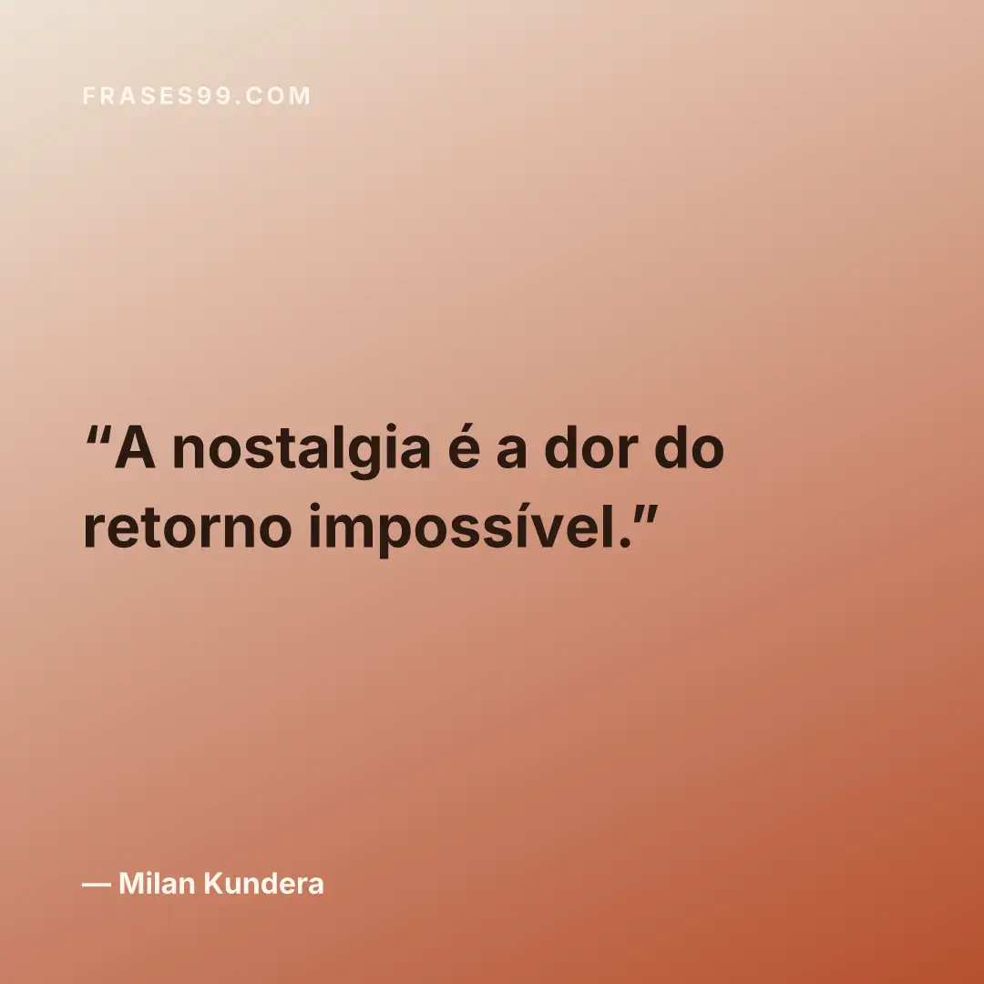 A nostalgia é a dor do retorno impossível.
