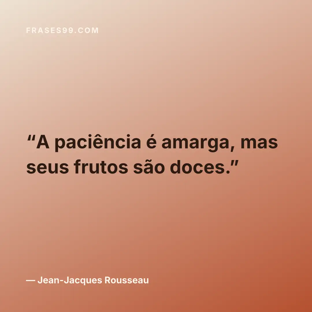 A paciência é amarga, mas seus frutos são doces.