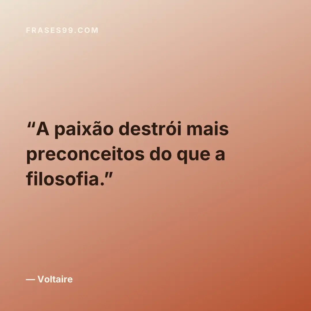 A paixão destrói mais preconceitos do que a filosofia.