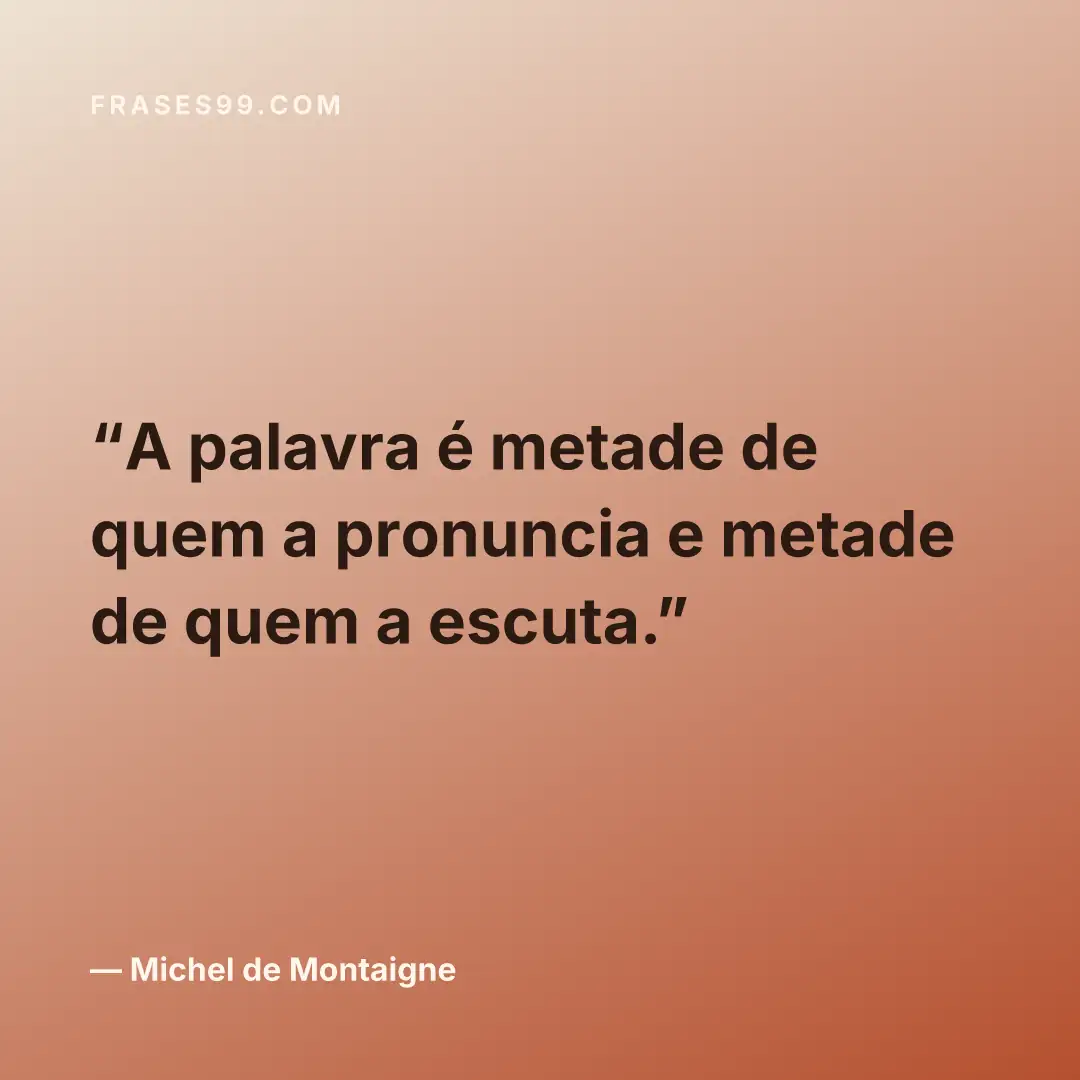 A palavra é metade de quem a pronuncia e metade de quem a escuta.