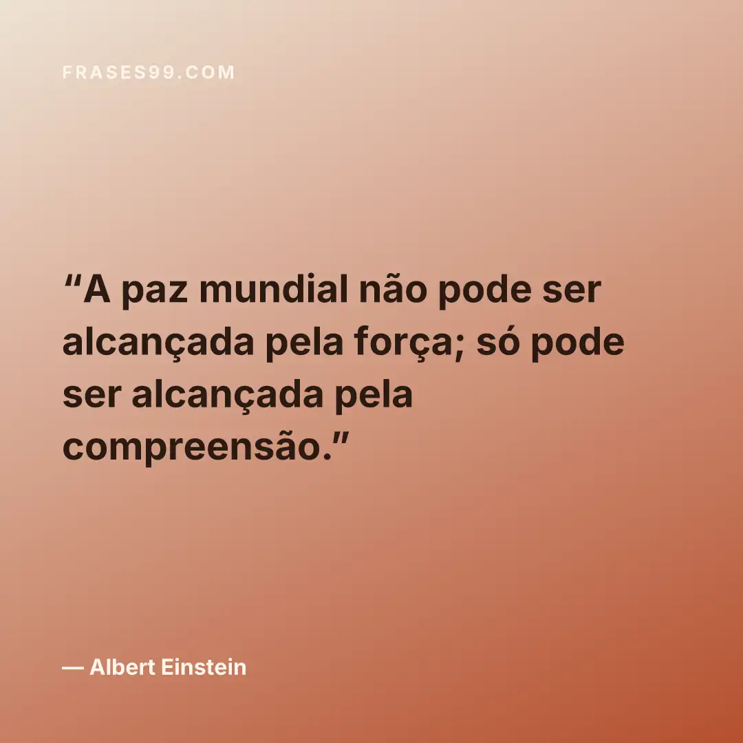 A paz mundial não pode ser alcançada pela força; só pode ser alcançada pela compreensão.