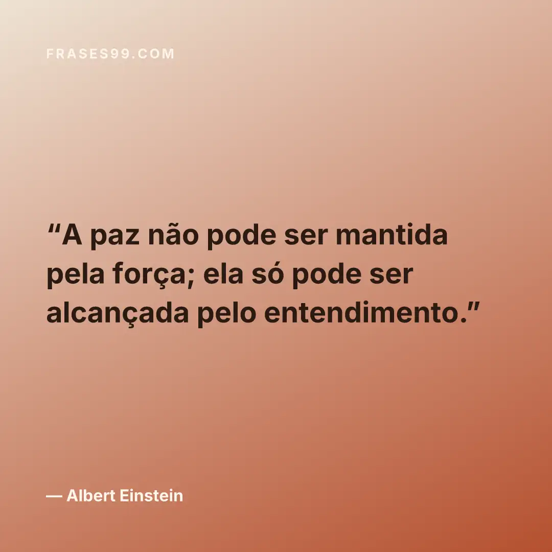 A paz não pode ser mantida pela força; ela só pode ser alcançada pelo entendimento.