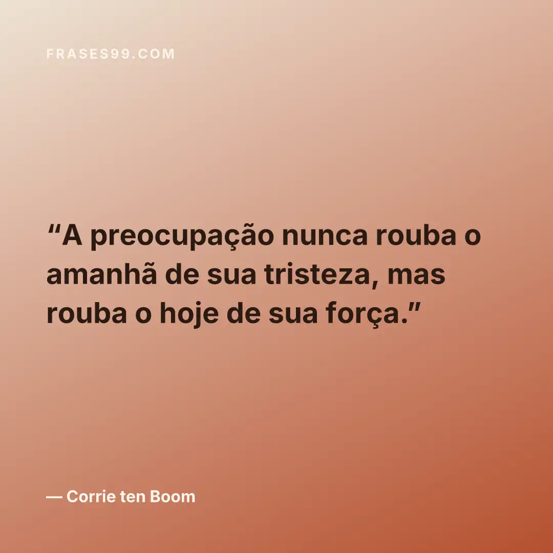 A preocupação nunca rouba o amanhã de sua tristeza, mas rouba o hoje de sua força.