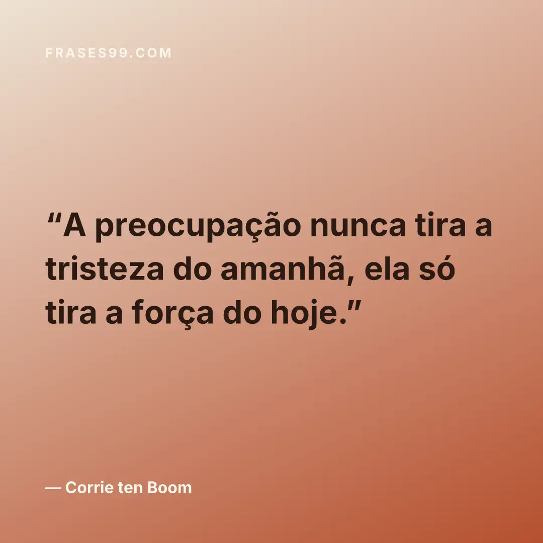 A preocupação nunca tira a tristeza do amanhã, ela só tira a força do hoje.