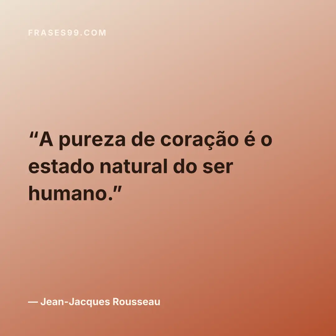 A pureza de coração é o estado natural do ser humano.