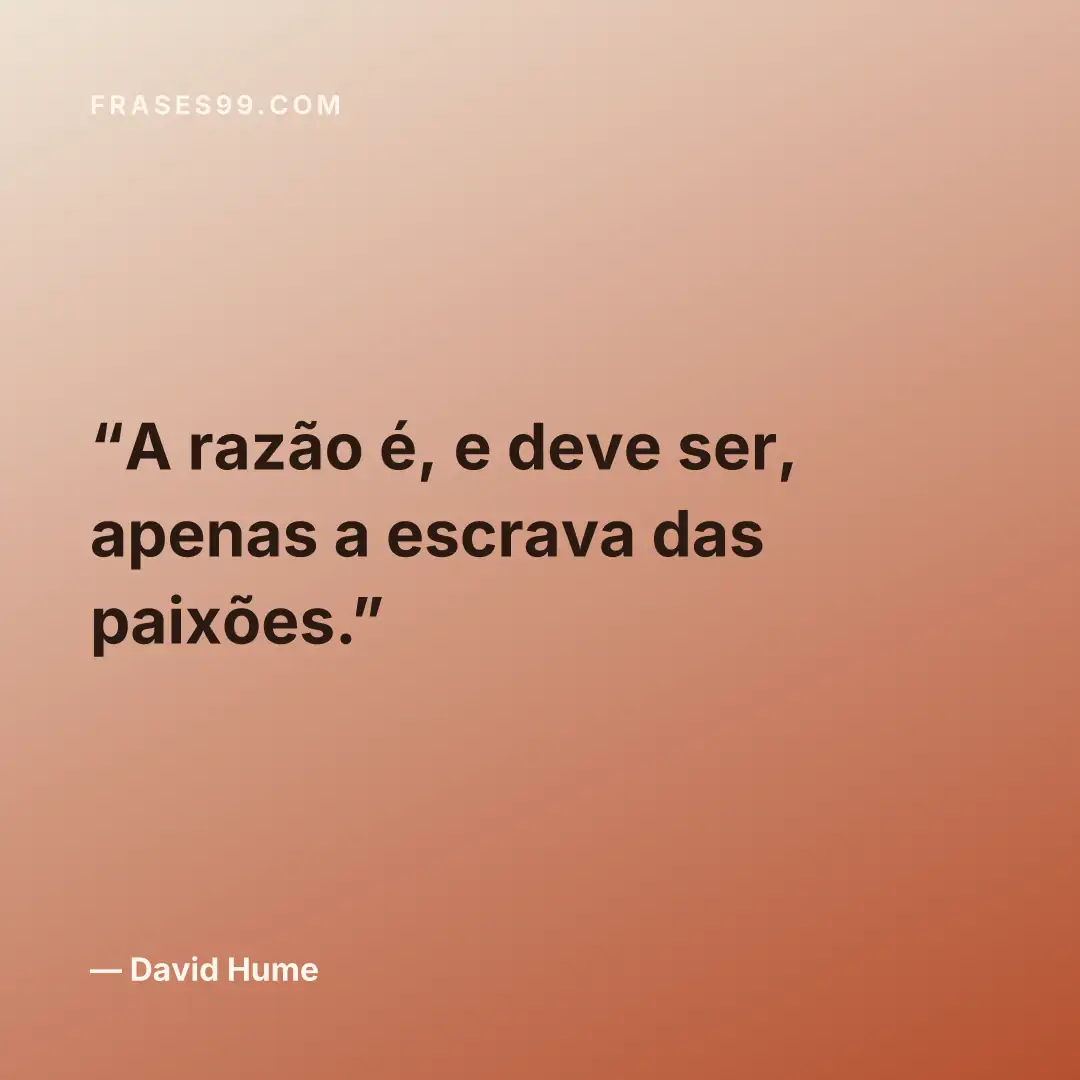 A razão é, e deve ser, apenas a escrava das paixões.