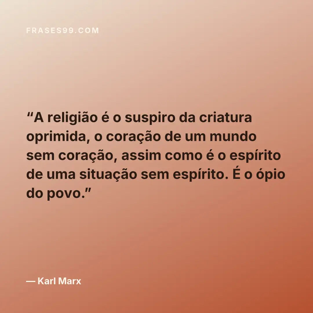 A religião é o suspiro da criatura oprimida, o coração de um mundo sem coração, assim como é o espírito de uma situação sem espírito. É o ópio do povo.