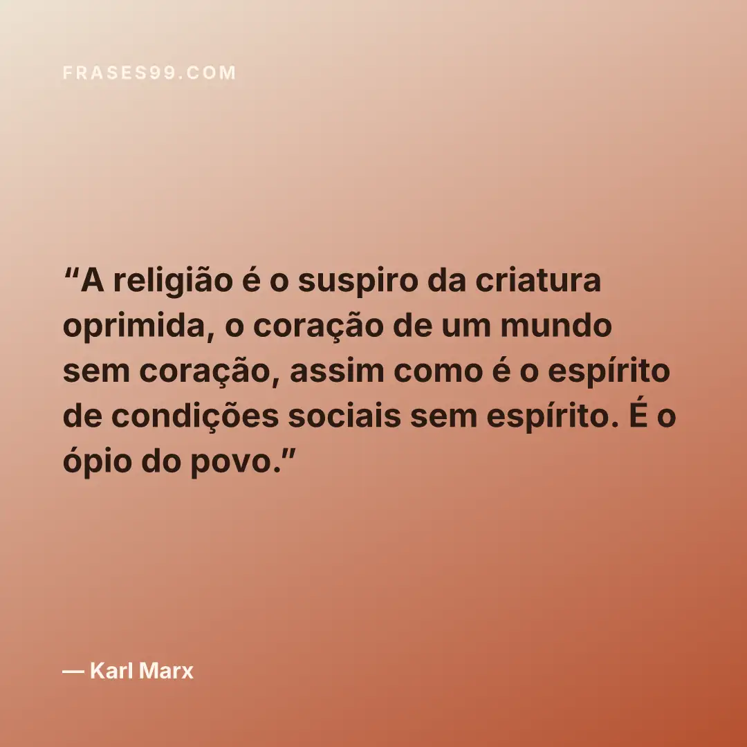 A religião é o suspiro da criatura oprimida, o coração de um mundo sem coração, assim como é o espírito de condições sociais sem espírito. É o ópio do povo.