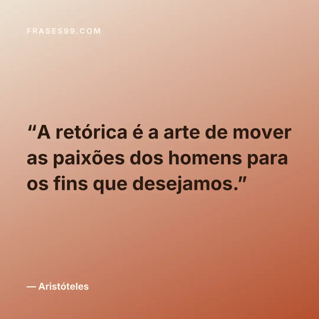 A retórica é a arte de mover as paixões dos homens para os fins que desejamos.