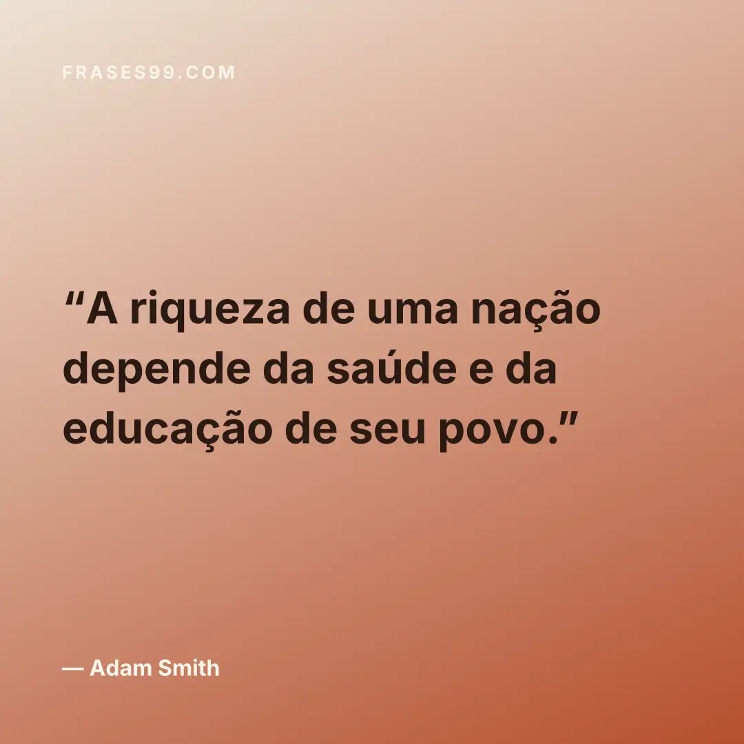 A riqueza de uma nação depende da saúde e da educação de seu povo.