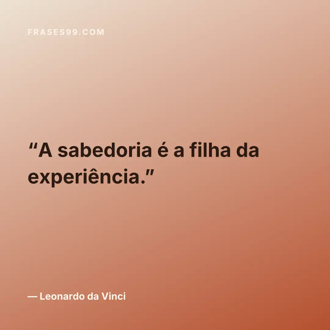 A sabedoria é a filha da experiência.