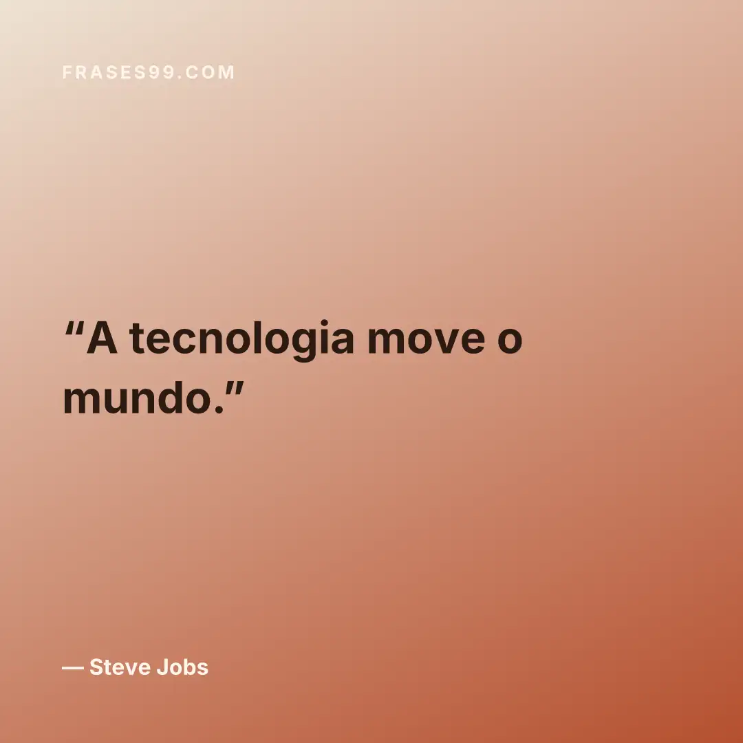 A tecnologia move o mundo.