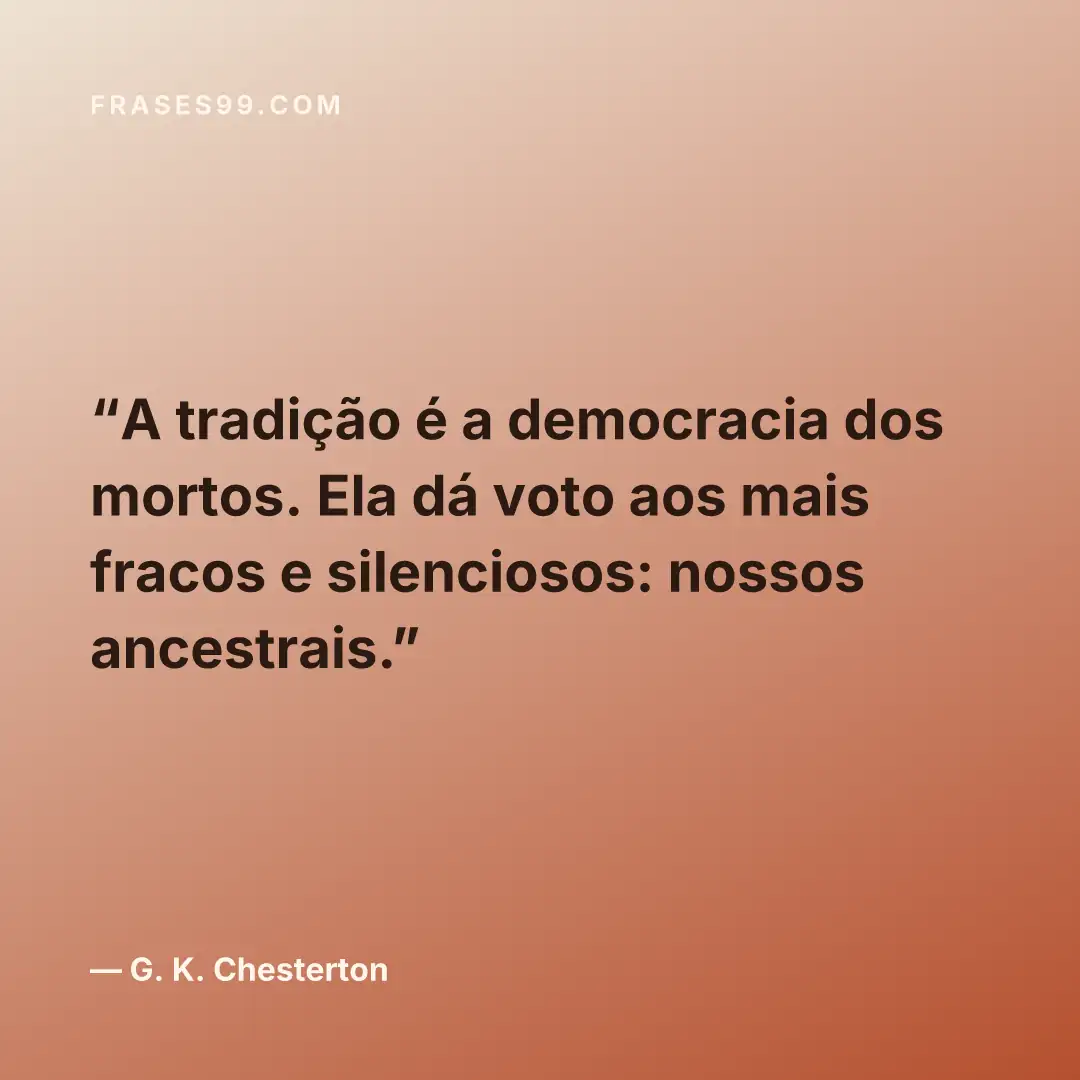A tradição é a democracia dos mortos. Ela dá voto aos mais fracos e silenciosos: nossos ancestrais.