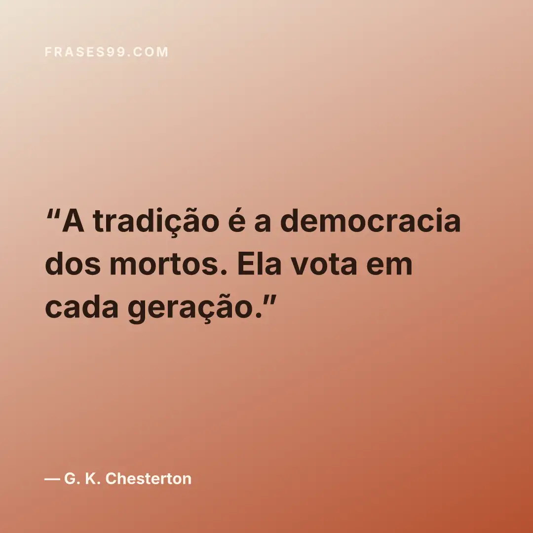 A tradição é a democracia dos mortos. Ela vota em cada geração.