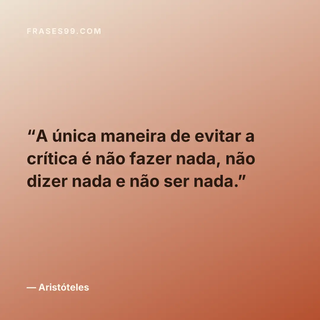 A única maneira de evitar a crítica é não fazer nada, não dizer nada e não ser nada.