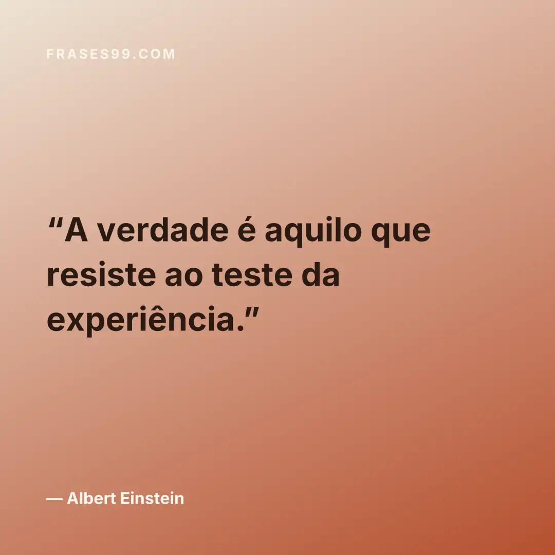 A verdade é aquilo que resiste ao teste da experiência.