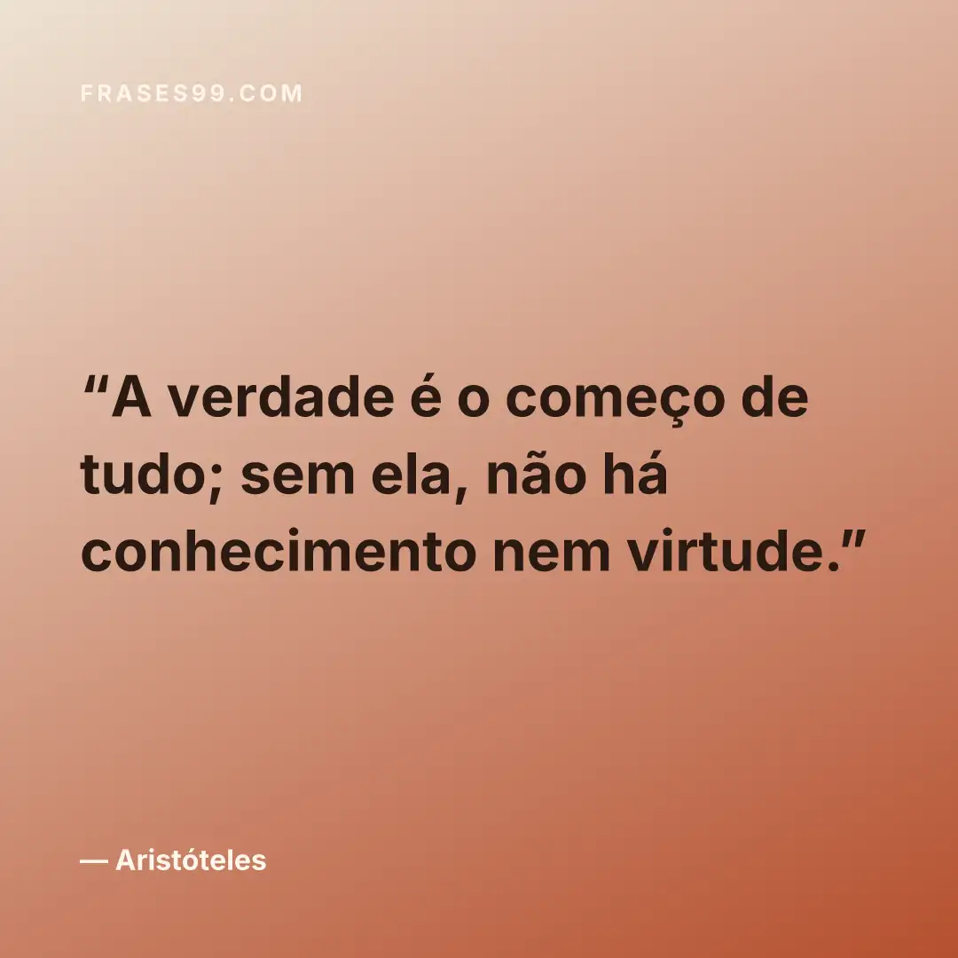 A verdade é o começo de tudo; sem ela, não há conhecimento nem virtude.