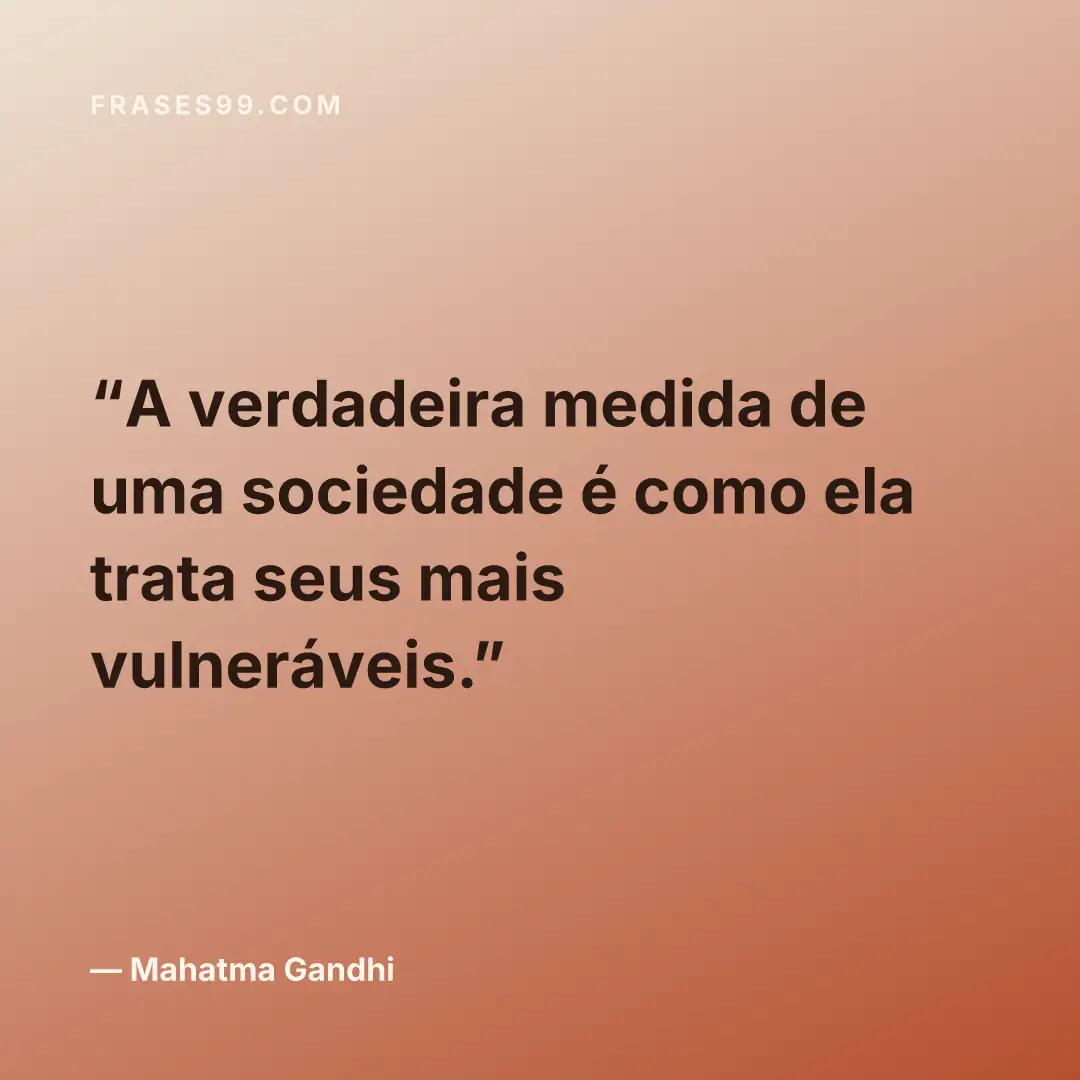 A verdadeira medida de uma sociedade é como ela trata seus mais vulneráveis.