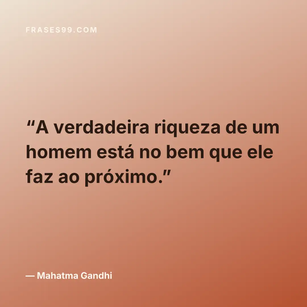 A verdadeira riqueza de um homem está no bem que ele faz ao próximo.