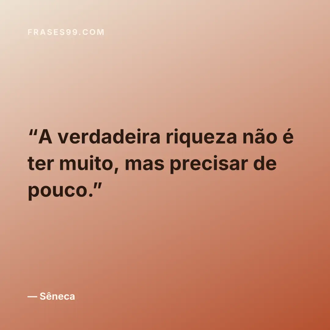 A verdadeira riqueza não é ter muito, mas precisar de pouco.