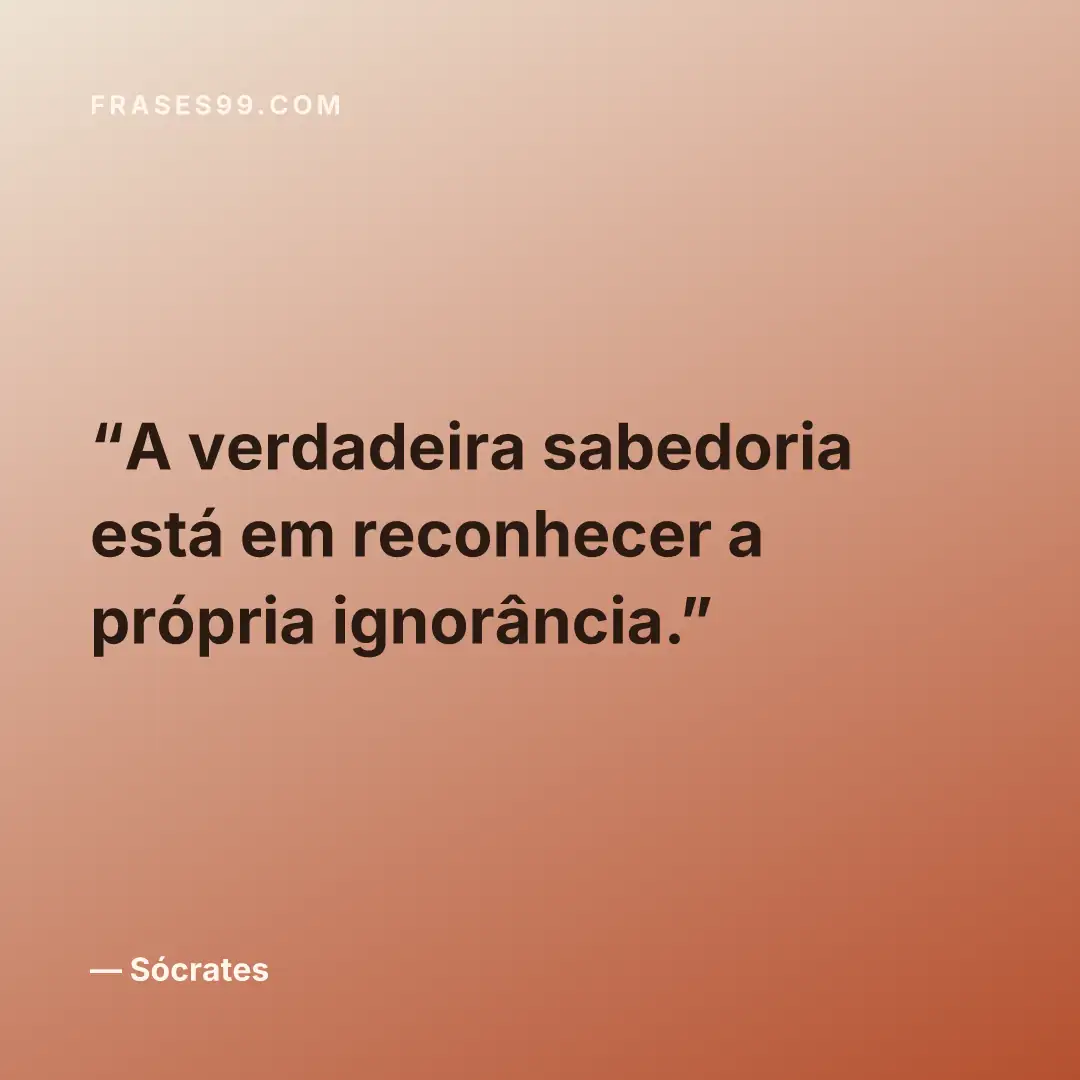 A verdadeira sabedoria está em reconhecer a própria ignorância.