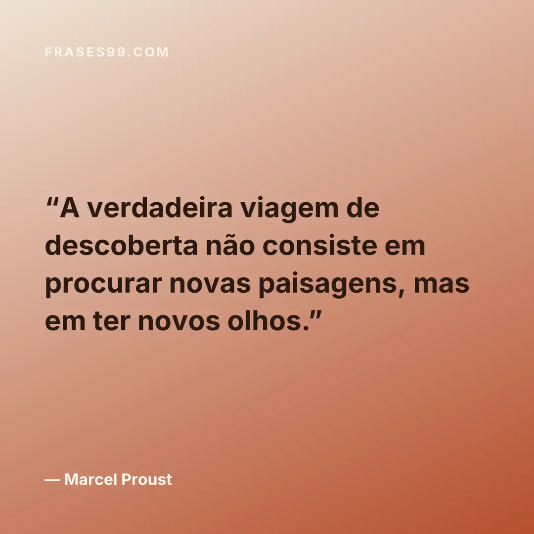 A verdadeira viagem de descoberta não consiste em procurar novas paisagens, mas em ter novos olhos.