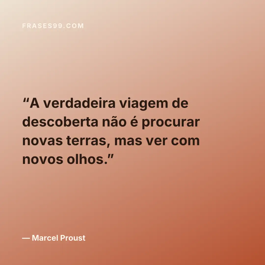 A verdadeira viagem de descoberta não é procurar novas terras, mas ver com novos olhos.