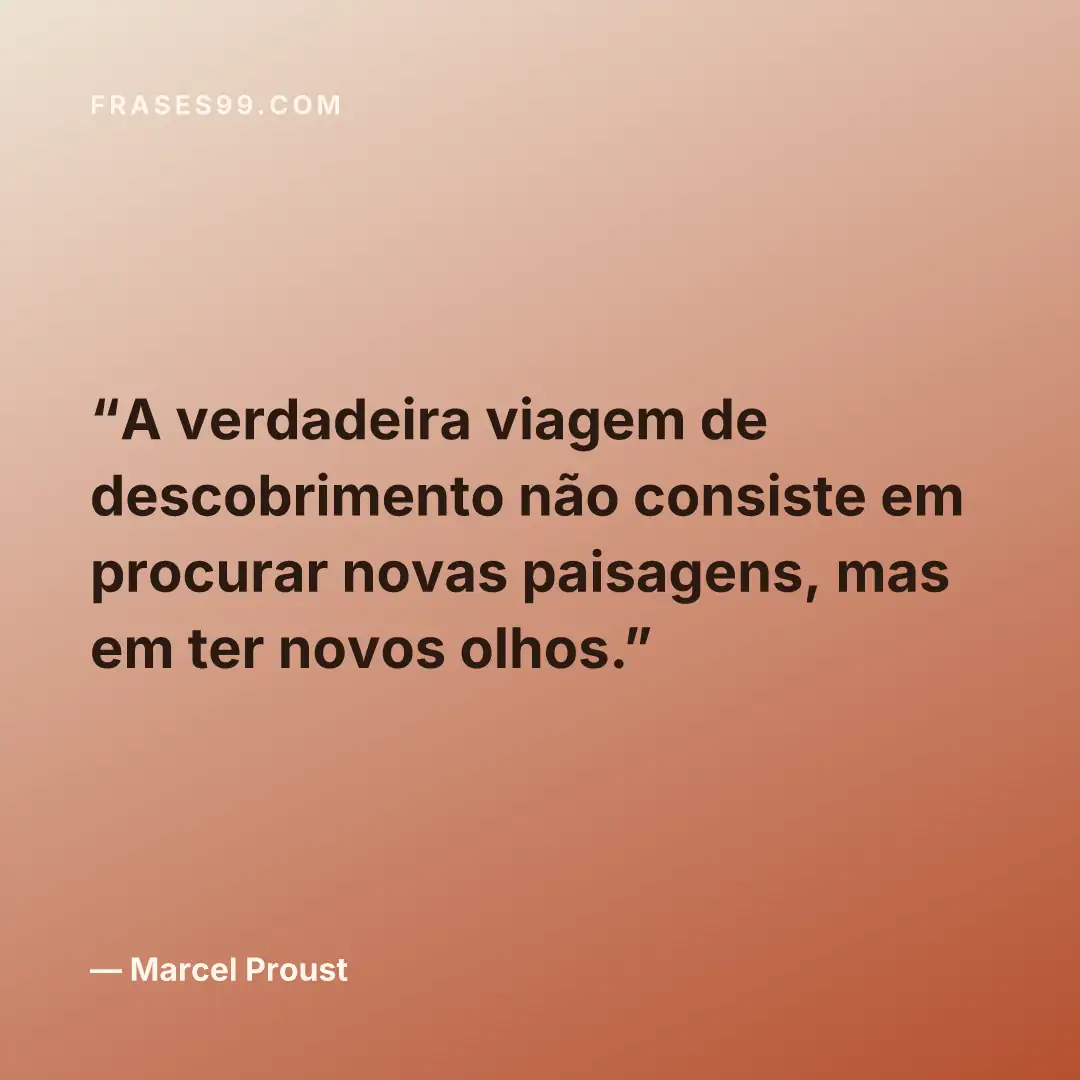 A verdadeira viagem de descobrimento não consiste em procurar novas paisagens, mas em ter novos olhos.
