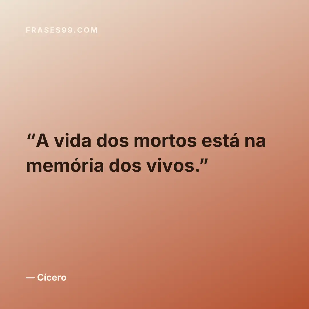 A vida dos mortos está na memória dos vivos.