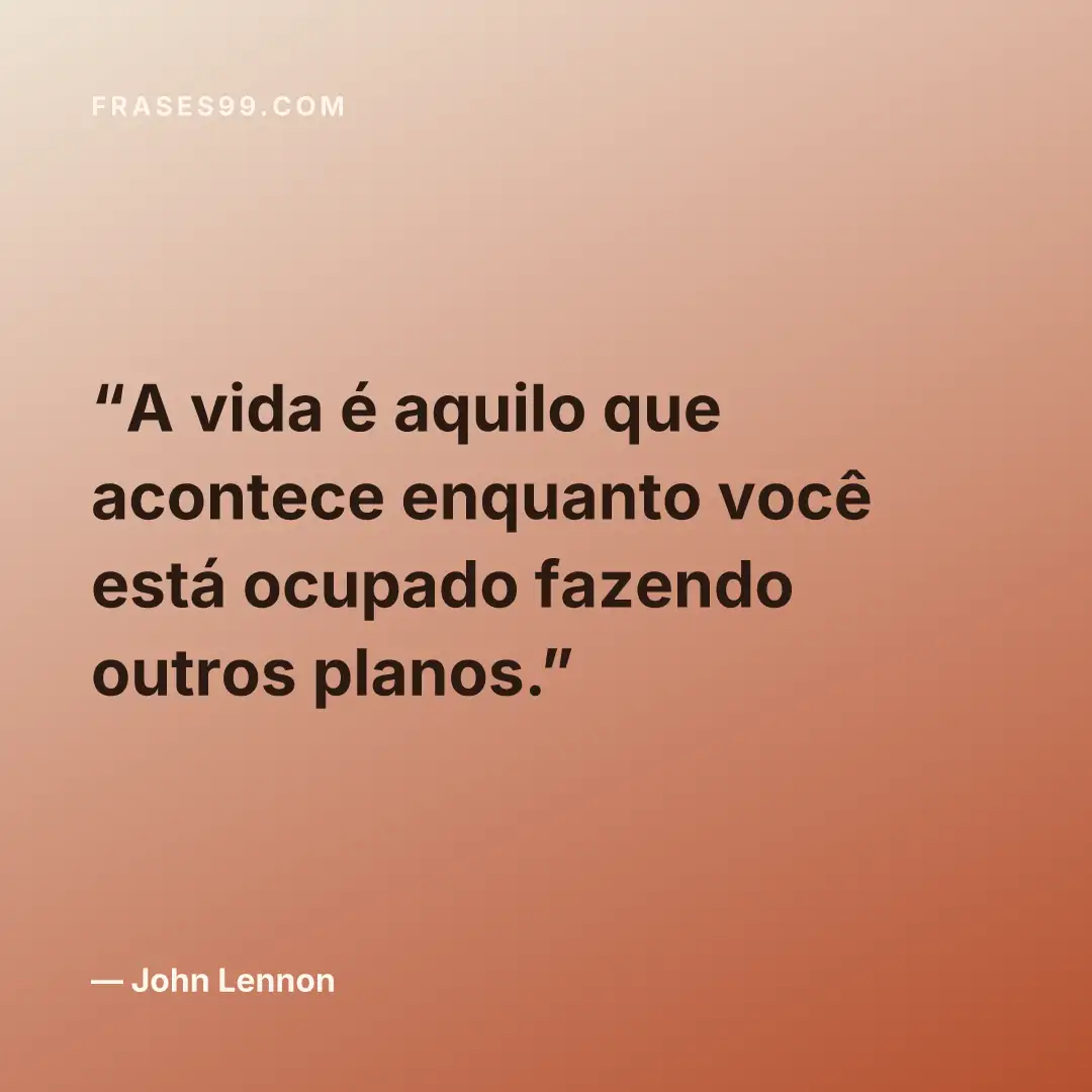 A vida é aquilo que acontece enquanto você está ocupado fazendo outros planos.