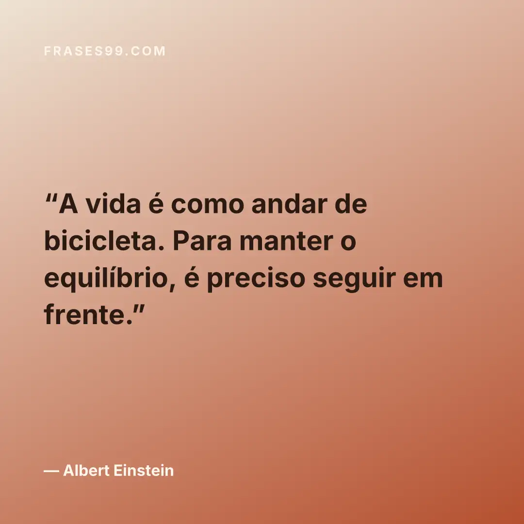 A vida é como andar de bicicleta. Para manter o equilíbrio, é preciso seguir em frente.