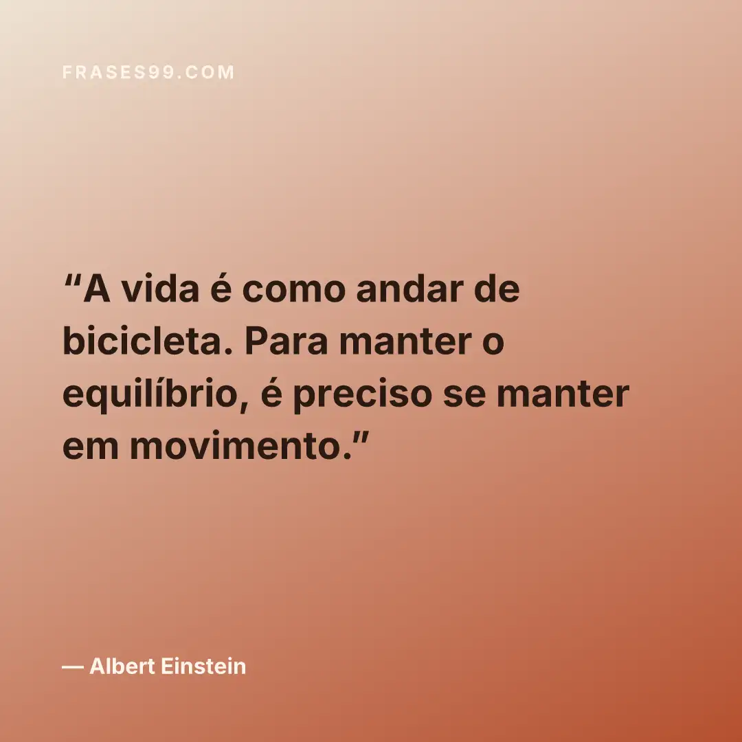A vida é como andar de bicicleta. Para manter o equilíbrio, é preciso se manter em movimento.