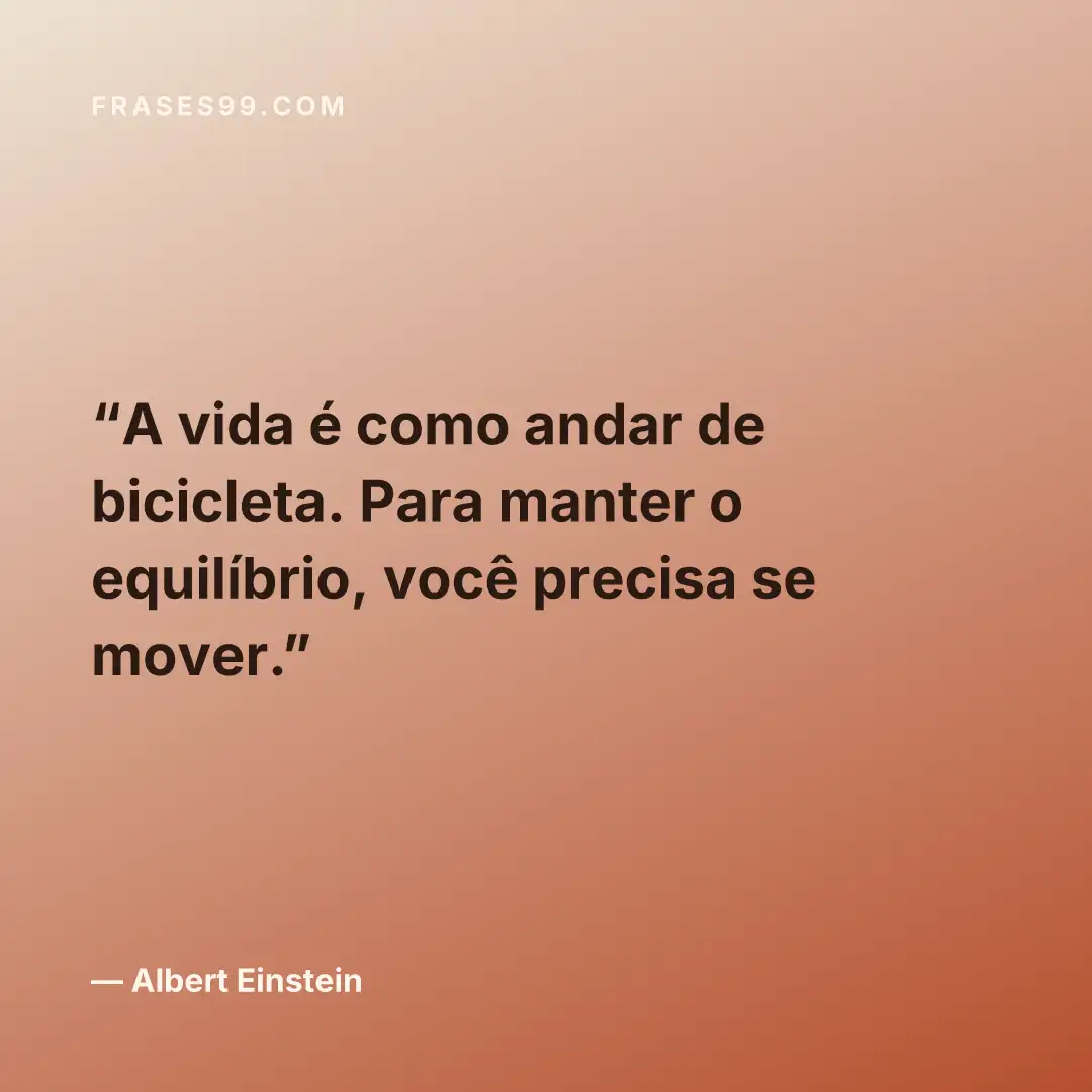 A vida é como andar de bicicleta. Para manter o equilíbrio, você precisa se mover.
