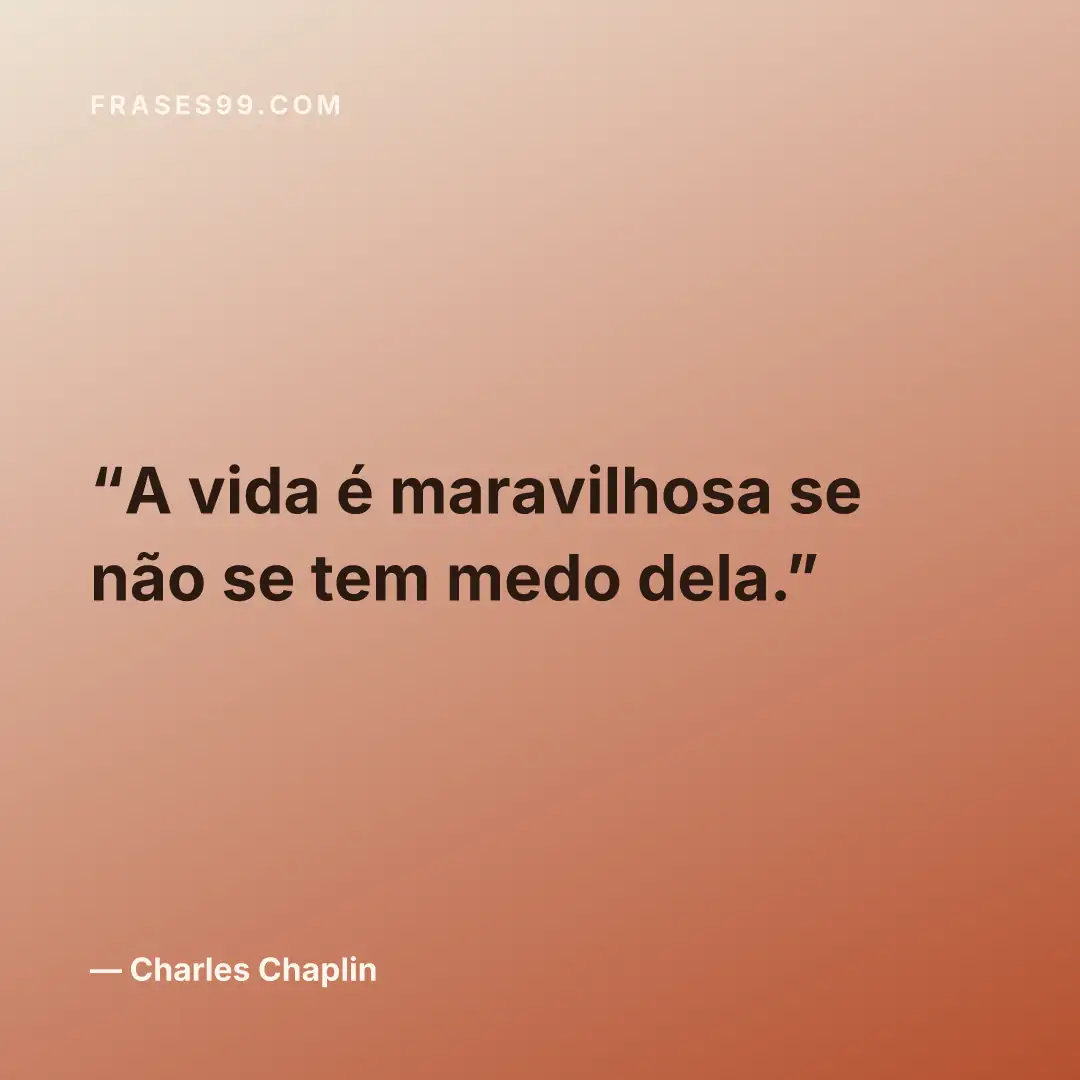 A vida é maravilhosa se não se tem medo dela.