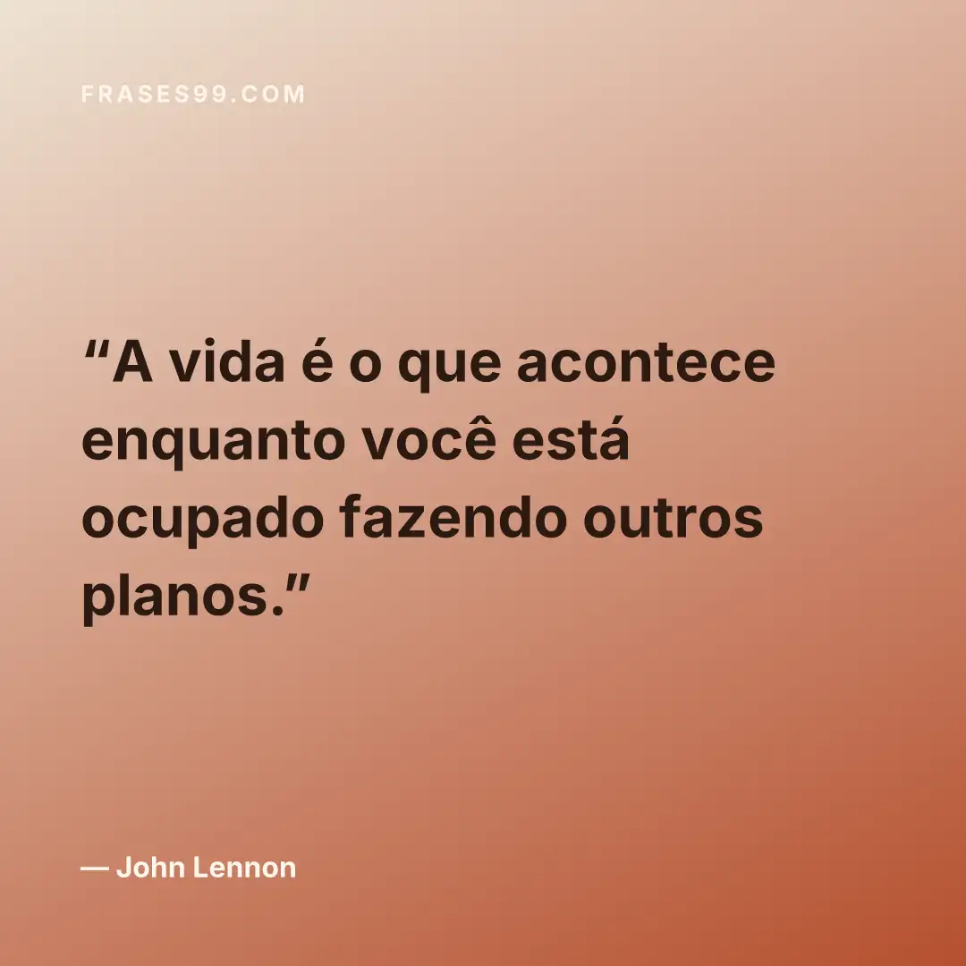 A vida é o que acontece enquanto você está ocupado fazendo outros planos.