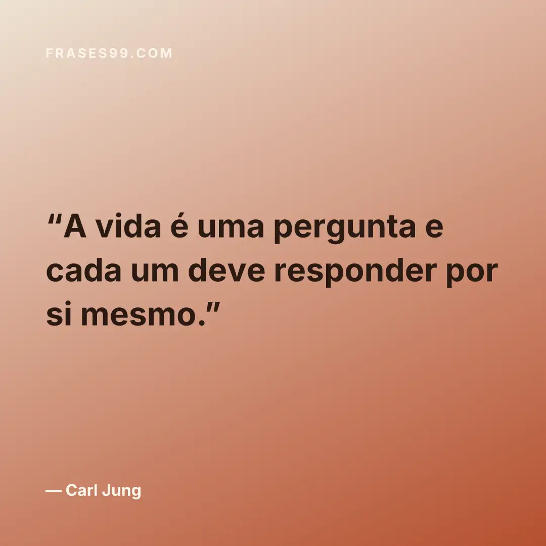 A vida é uma pergunta e cada um deve responder por si mesmo.