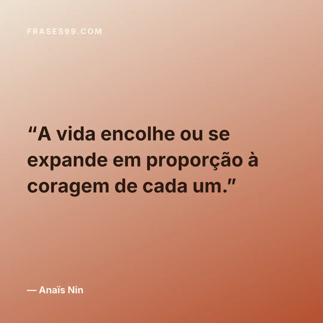 A vida encolhe ou se expande em proporção à coragem de cada um.