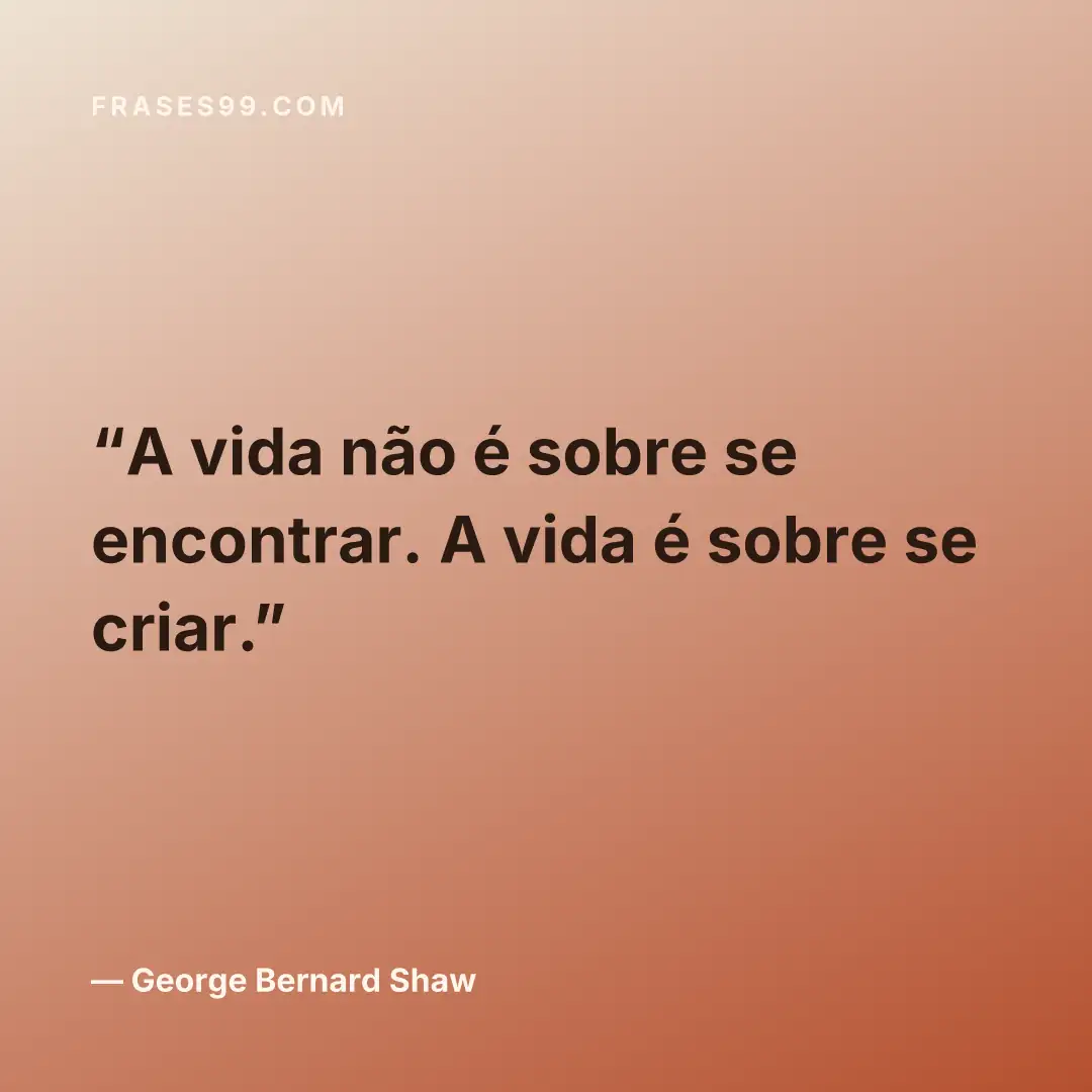 A vida não é sobre se encontrar. A vida é sobre se criar.