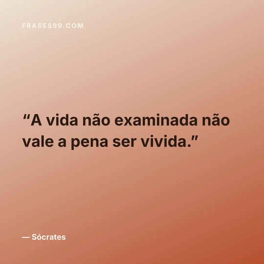 A vida não examinada não vale a pena ser vivida.