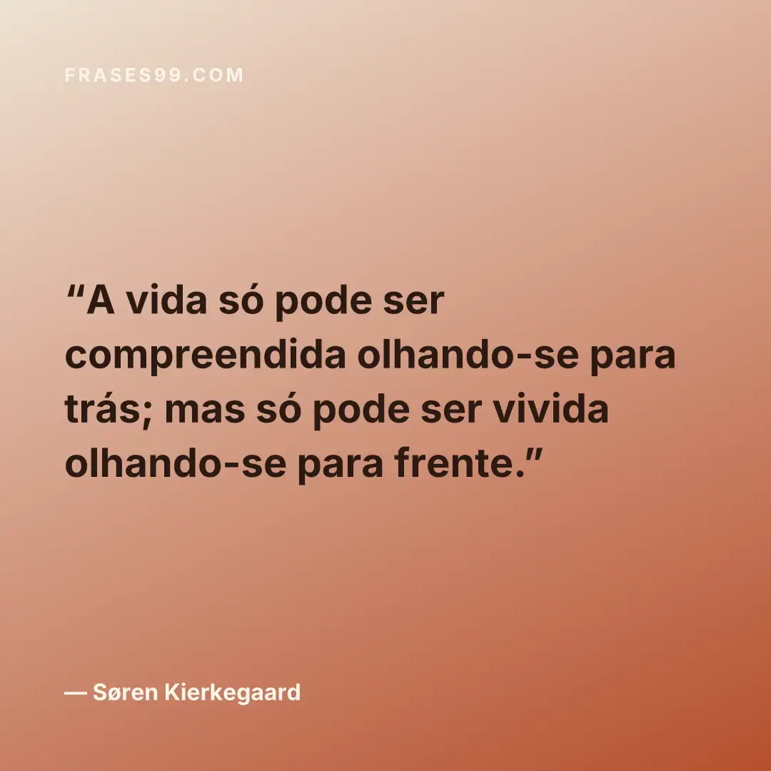 A vida só pode ser compreendida olhando-se para trás; mas só pode ser vivida olhando-se para frente.